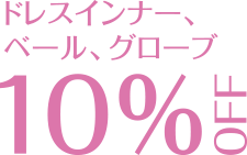 ドレスインナー、ベール、グローブ10%OFF