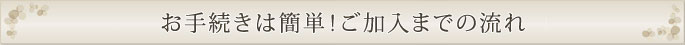 お手続きは簡単！ご加入までの流れ